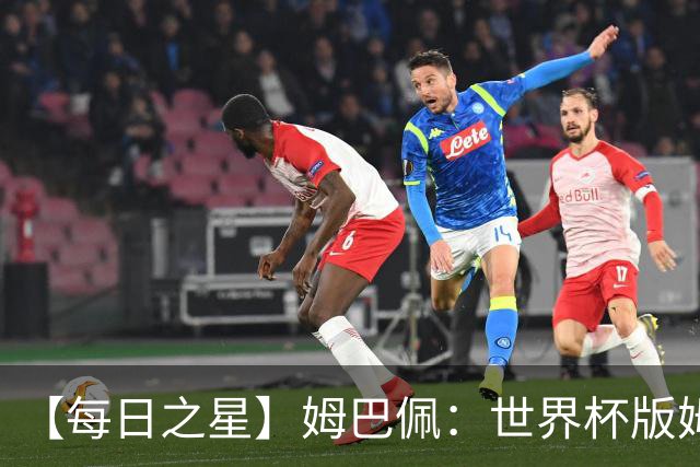 【每日之星】姆巴佩：世界杯版姆总大杀四方 超越吉鲁对望克洛泽