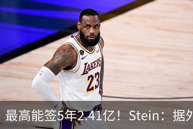 最高能签5年2.41亿！Stein：据外界预测湖人将在休赛期续约里夫斯