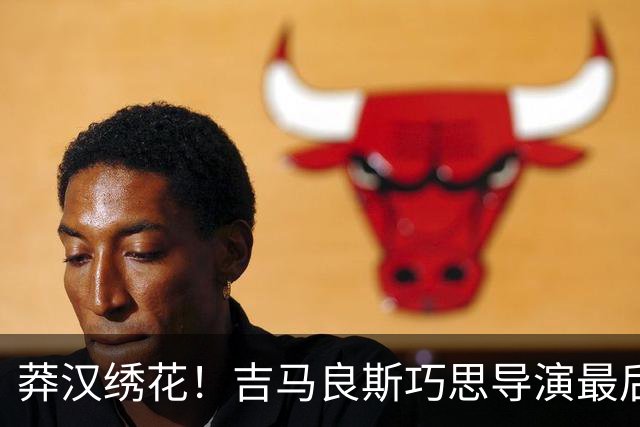 莽汉绣花！吉马良斯巧思导演最后绝杀 独自领跑助攻榜