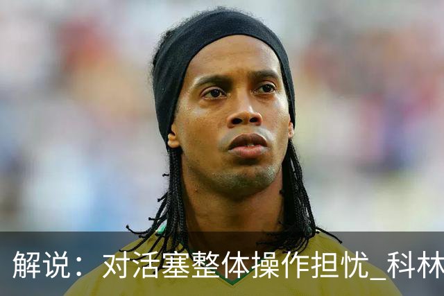 解说：对活塞整体操作担忧 科林斯合同几乎关上了哈大哥回归的门