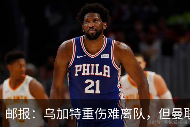 邮报：乌加特重伤难离队，但曼联引进埃德松和M费计划不受影响