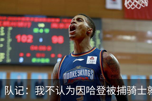 队记：我不认为因哈登被捕骑士就会抛弃他 估计还是2年6000万合同