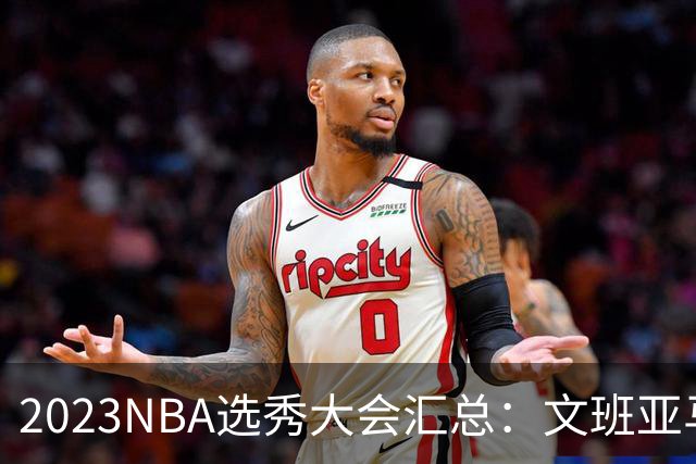2023NBA选秀大会汇总：文班亚马状元 米勒榜眼