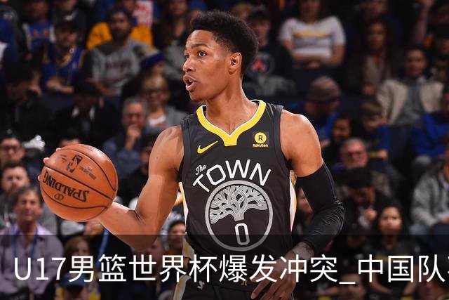 U17男篮世界杯爆发冲突 中国队不敌立陶宛淘汰赛战法国
